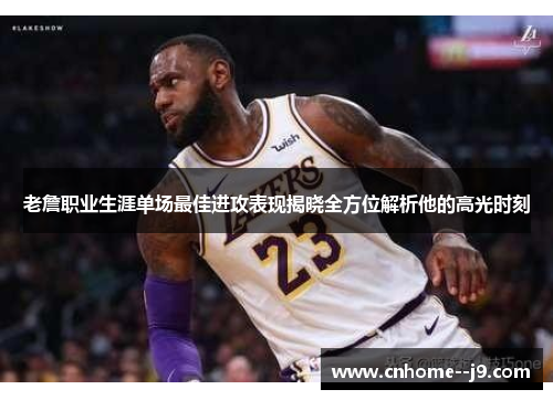 老詹职业生涯单场最佳进攻表现揭晓全方位解析他的高光时刻