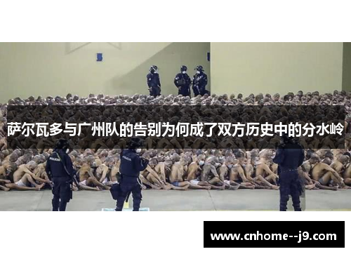 萨尔瓦多与广州队的告别为何成了双方历史中的分水岭