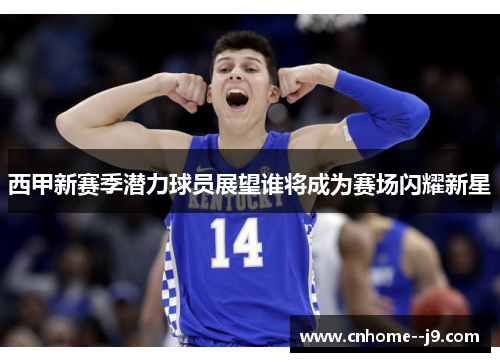 西甲新赛季潜力球员展望谁将成为赛场闪耀新星 西甲新赛季潜力球员展望谁将成为赛场闪耀新星