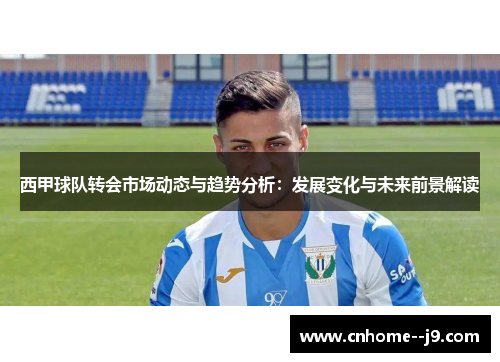 西甲球队转会市场动态与趋势分析:发展变化与未来前景解读 西甲球队转会市场动态与趋势分析:发展变化与未来前景解读