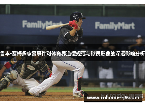 鲁本-塞梅多家暴事件对体育界道德规范与球员形象的深远影响分析