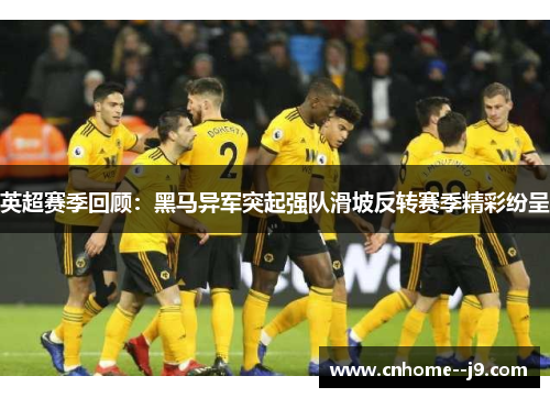 英超赛季回顾：黑马异军突起强队滑坡反转赛季精彩纷呈