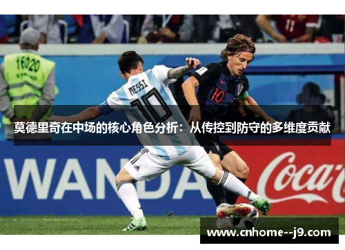莫德里奇在中场的核心角色分析：从传控到防守的多维度贡献