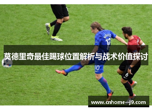 莫德里奇最佳踢球位置解析与战术价值探讨