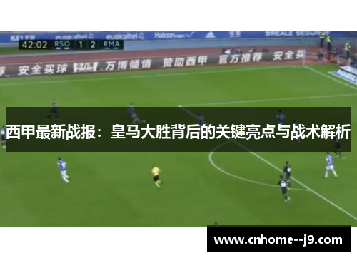 西甲最新战报：皇马大胜背后的关键亮点与战术解析