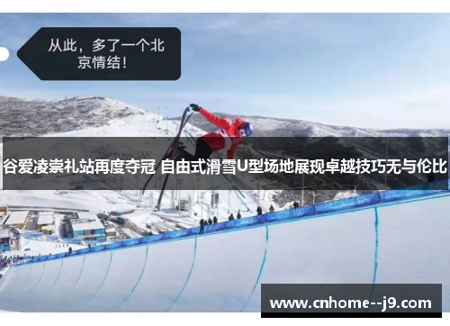 谷爱凌崇礼站再度夺冠 自由式滑雪U型场地展现卓越技巧无与伦比