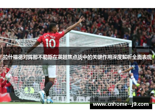 拉什福德对阵那不勒斯在英超焦点战中的关键作用深度解析全面表现 拉什福德对阵那不勒斯在英超焦点战中的关键作用深度解析全面表现