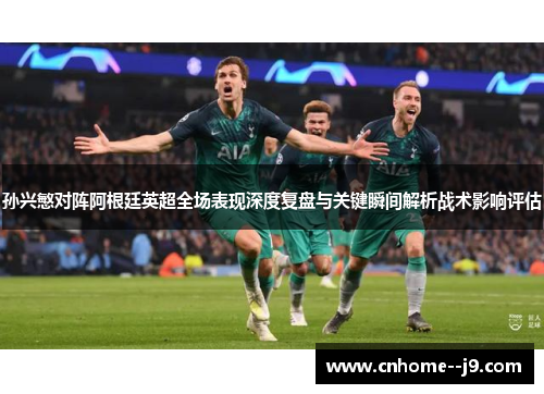 孙兴慜对阵阿根廷英超全场表现深度复盘与关键瞬间解析战术影响评估 孙兴慜对阵阿根廷英超全场表现深度复盘与关键瞬间解析战术影响评估