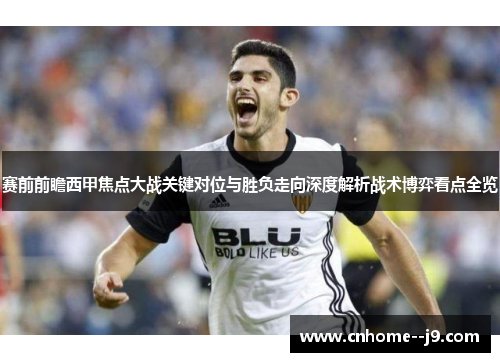赛前前瞻西甲焦点大战关键对位与胜负走向深度解析战术博弈看点全览 赛前前瞻西甲焦点大战关键对位与胜负走向深度解析战术博弈看点全览