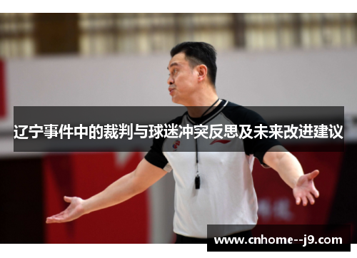 辽宁事件中的裁判与球迷冲突反思及未来改进建议 辽宁事件中的裁判与球迷冲突反思及未来改进建议