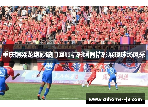 重庆铜梁龙绝妙破门回顾精彩瞬间精彩展现球场风采 重庆铜梁龙绝妙破门回顾精彩瞬间精彩展现球场风采