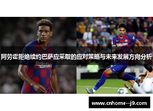 阿劳霍拒绝续约巴萨应采取的应对策略与未来发展方向分析 阿劳霍拒绝续约巴萨应采取的应对策略与未来发展方向分析