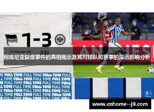 阿库尼亚缺席事件的真相揭示及其对球队和赛事的深远影响分析 阿库尼亚缺席事件的真相揭示及其对球队和赛事的深远影响分析