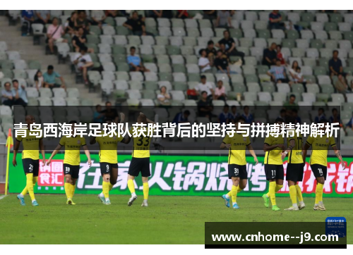 青岛西海岸足球队获胜背后的坚持与拼搏精神解析 青岛西海岸足球队获胜背后的坚持与拼搏精神解析