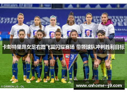 卡彭特里昂女足右路飞翼闪耀赛场 带领球队冲刺胜利目标 卡彭特里昂女足右路飞翼闪耀赛场 带领球队冲刺胜利目标