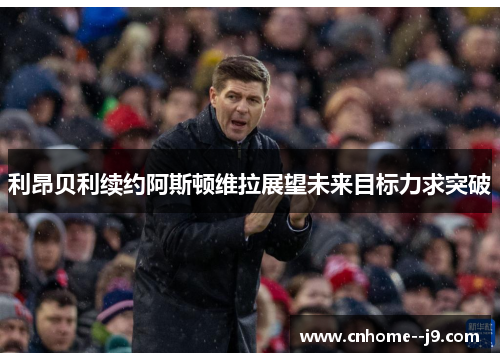 利昂贝利续约阿斯顿维拉展望未来目标力求突破 利昂贝利续约阿斯顿维拉展望未来目标力求突破