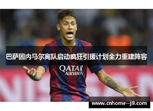 巴萨因内马尔离队启动疯狂引援计划全力重建阵容 巴萨因内马尔离队启动疯狂引援计划全力重建阵容