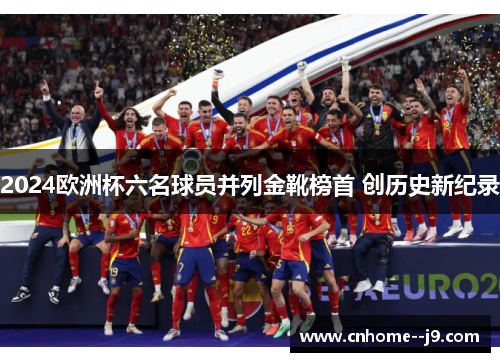 2024欧洲杯六名球员并列金靴榜首 创历史新纪录