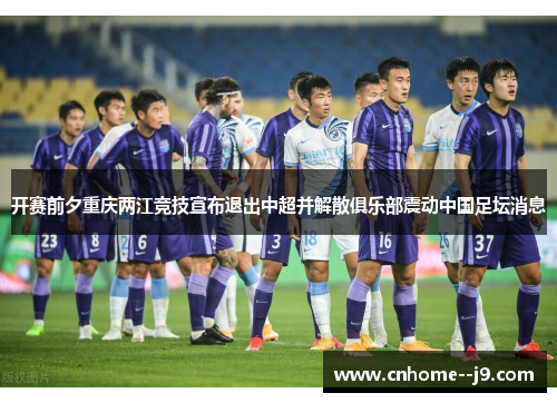 开赛前夕重庆两江竞技宣布退出中超并解散俱乐部震动中国足坛消息