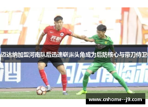迈达纳加盟河南队后迅速崭露头角成为后防核心与带刀侍卫