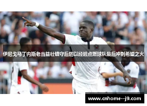 伊尼戈马丁内斯老当益壮镇守后防以经验点燃球队最后冲刺希望之火 伊尼戈马丁内斯老当益壮镇守后防以经验点燃球队最后冲刺希望之火