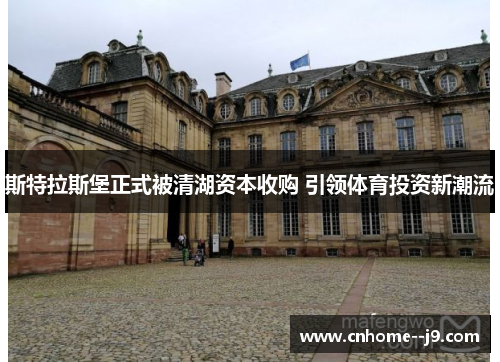 斯特拉斯堡正式被清湖资本收购 引领体育投资新潮流 斯特拉斯堡正式被清湖资本收购 引领体育投资新潮流