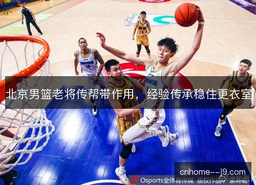 北京男篮老将传帮带作用，经验传承稳住更衣室
